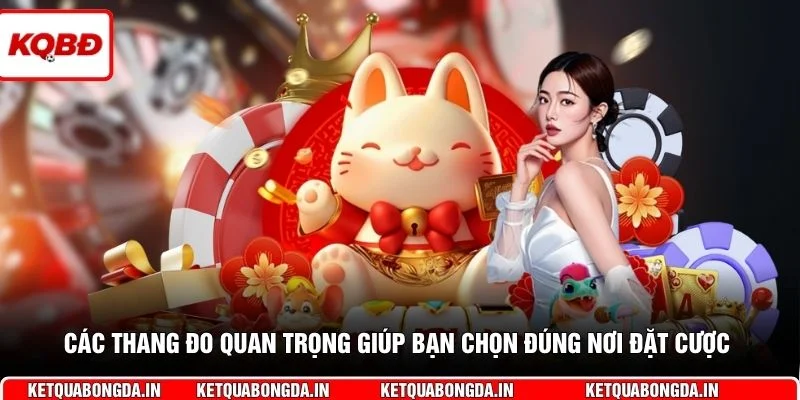 Các thang đo quan trọng giúp bạn chọn đúng nơi đặt cược 